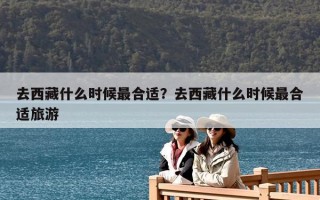 去西藏什么时候最合适？去西藏什么时候最合适旅游