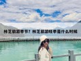 林芝旅游季节？林芝旅游旺季是什么时候