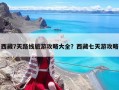 西藏7天路线旅游攻略大全？西藏七天游攻略