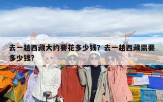 去一趟西藏大约要花多少钱？去一趟西藏需要多少钱?