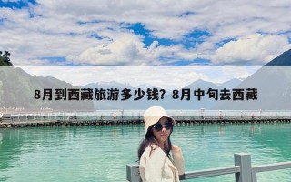 8月到西藏旅游多少钱？8月中旬去西藏