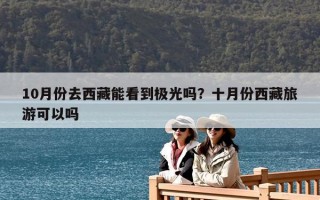 10月份去西藏能看到极光吗？十月份西藏旅游可以吗