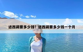 进西藏要多少钱？进西藏要多少钱一个月