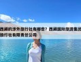 西藏的涉外旅行社有哪些？西藏国际旅游集团旅行社有限责任公司