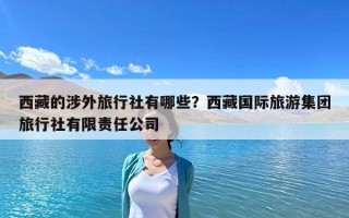 西藏的涉外旅行社有哪些？西藏国际旅游集团旅行社有限责任公司