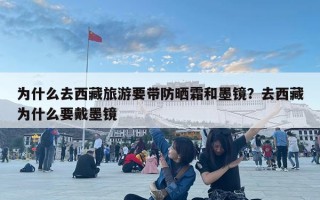 为什么去西藏旅游要带防晒霜和墨镜？去西藏为什么要戴墨镜