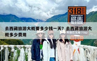 去西藏旅游大概要多少钱一天？去西藏旅游大概多少费用