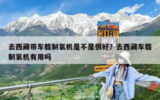 去西藏带车载制氧机是不是很好？去西藏车载制氧机有用吗