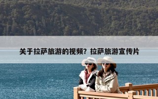 关于拉萨旅游的视频？拉萨旅游宣传片