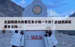 去趟西藏大概要花多少钱一个月？去趟西藏需要多少钱