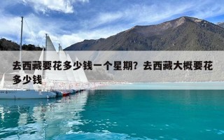 去西藏要花多少钱一个星期？去西藏大概要花多少钱