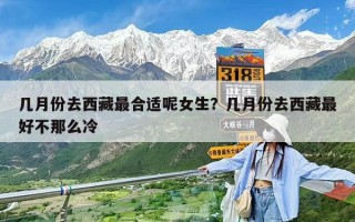 几月份去西藏最合适呢女生？几月份去西藏最好不那么冷
