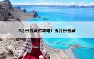 5月份西藏游攻略？五月份西藏