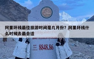 阿里环线最佳旅游时间是几月份？阿里环线什么时候去最合适