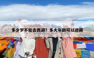 多少岁不能去西藏？多大年龄可以进藏