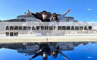 去西藏旅游什么季节好玩？到西藏去玩什么季节最好