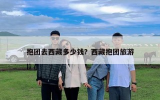 抱团去西藏多少钱？西藏抱团旅游