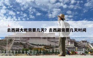 去西藏大概需要几天？去西藏需要几天时间