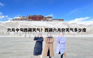 六月中旬西藏天气？西藏六月份天气多少度
