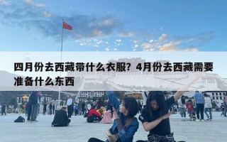 四月份去西藏带什么衣服？4月份去西藏需要准备什么东西
