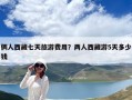 俩人西藏七天旅游费用？两人西藏游5天多少钱