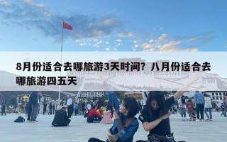 8月份适合去哪旅游3天时间？八月份适合去哪旅游四五天