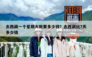 去西藏一个星期大概要多少钱？去西藏玩7天多少钱