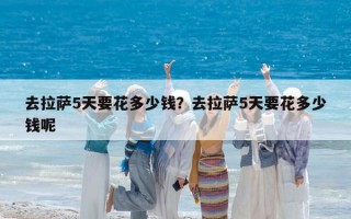 去拉萨5天要花多少钱？去拉萨5天要花多少钱呢