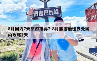 8月国内7天旅游推荐？8月旅游最佳去处国内攻略2天