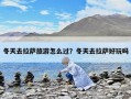 冬天去拉萨旅游怎么过？冬天去拉萨好玩吗