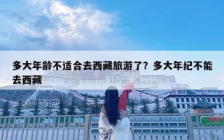 多大年龄不适合去西藏旅游了？多大年纪不能去西藏