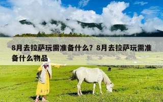8月去拉萨玩需准备什么？8月去拉萨玩需准备什么物品