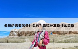 去拉萨需要装备什么药？去拉萨准备什么装备