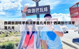 西藏旅游旺季和淡季是几月份？西藏旅行淡季是几月