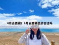 4月去西藏？4月去西藏旅游合适吗