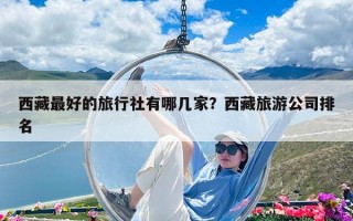 西藏最好的旅行社有哪几家？西藏旅游公司排名