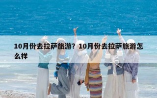 10月份去拉萨旅游？10月份去拉萨旅游怎么样