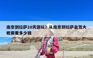 南京到拉萨10天游玩？从南京到拉萨自驾大概需要多少钱