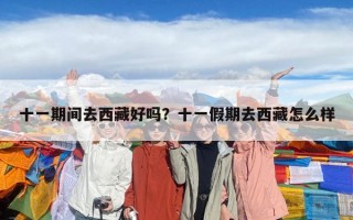 十一期间去西藏好吗？十一假期去西藏怎么样