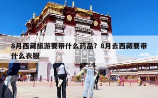 8月西藏旅游要带什么药品？8月去西藏要带什么衣服