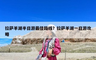 拉萨羊湖半日游最佳路线？拉萨羊湖一日游攻略