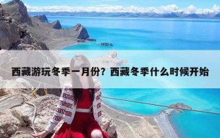 西藏游玩冬季一月份？西藏冬季什么时候开始