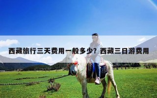 西藏旅行三天费用一般多少？西藏三日游费用