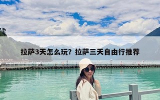 拉萨3天怎么玩？拉萨三天自由行推荐