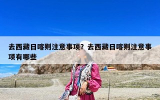 去西藏日喀则注意事项？去西藏日喀则注意事项有哪些