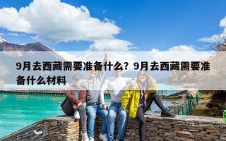 9月去西藏需要准备什么？9月去西藏需要准备什么材料