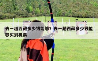 去一趟西藏多少钱能够？去一趟西藏多少钱能够买到机票
