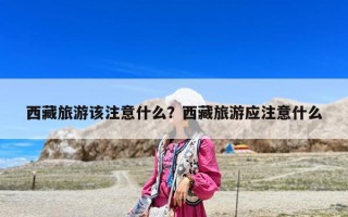 西藏旅游该注意什么？西藏旅游应注意什么
