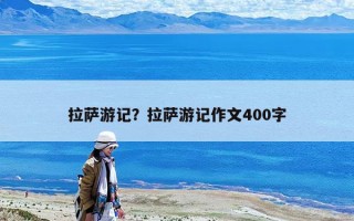 拉萨游记？拉萨游记作文400字