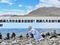 西藏几月份去最合适旅游？西藏几月去旅行最好